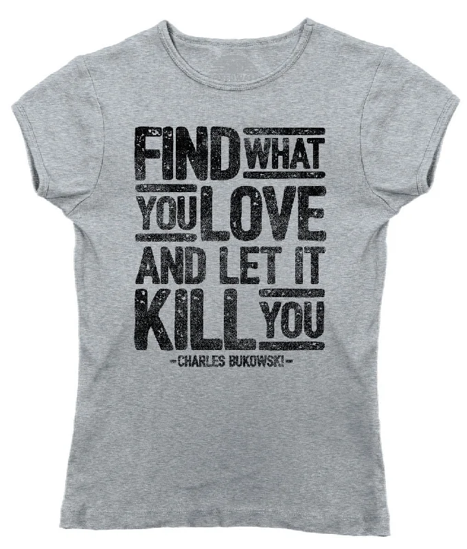 Women's Find What You Love and Let It Kill You T-Shirt Charles Bukowski Welt Pockets Slit Pockets